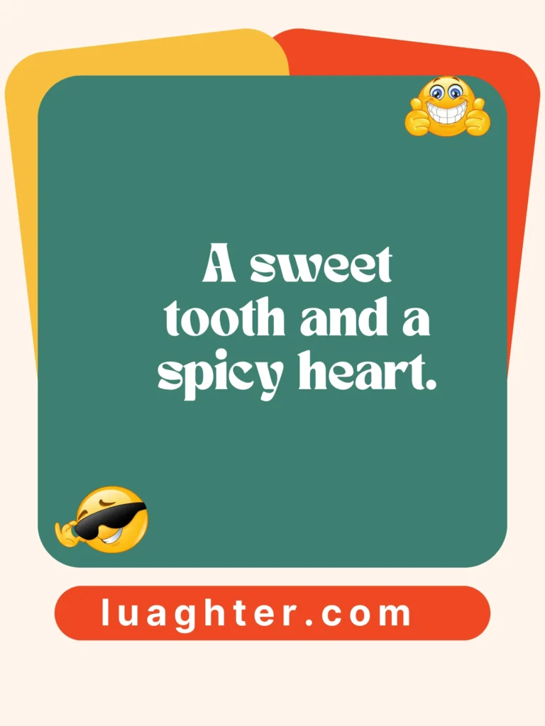 A sweet tooth and a spicy heart.